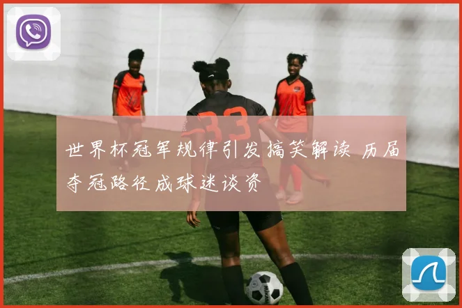 世界杯冠军规律引发搞笑解读 历届夺冠路径成球迷谈资