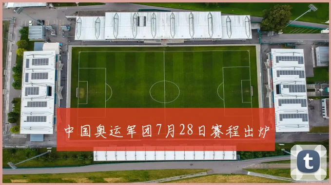 中国奥运军团7月28日赛程出炉