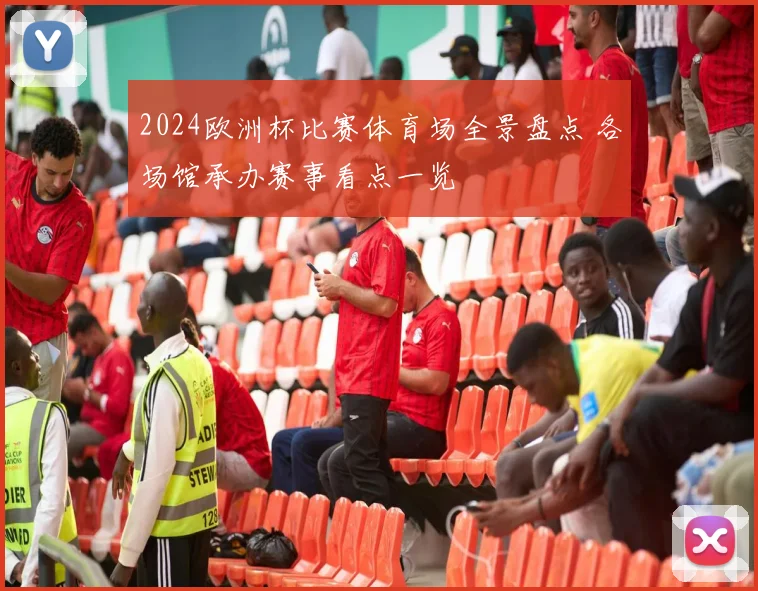 2024欧洲杯比赛体育场全景盘点 各场馆承办赛事看点一览
