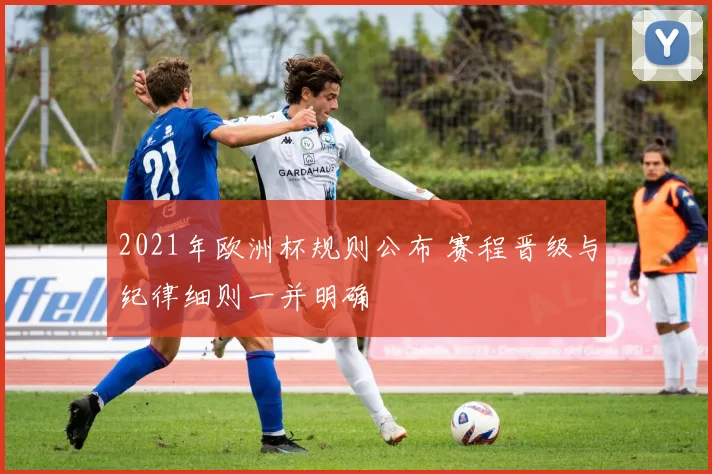 2021年欧洲杯规则公布 赛程晋级与纪律细则一并明确