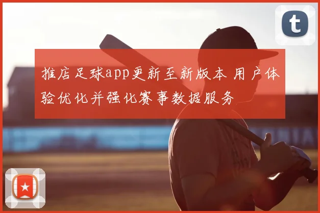 推店足球app更新至新版本 用户体验优化并强化赛事数据服务