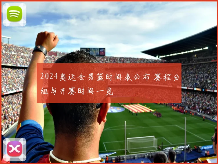 2024奥运会男篮时间表公布 赛程分组与开赛时间一览