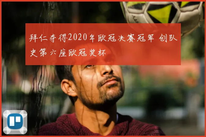 拜仁夺得2020年欧冠决赛冠军 创队史第六座欧冠奖杯