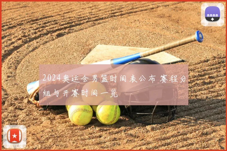 2024奥运会男篮时间表公布 赛程分组与开赛时间一览