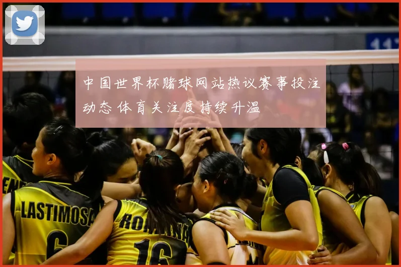 中国世界杯赌球网站热议赛事投注动态 体育关注度持续升温