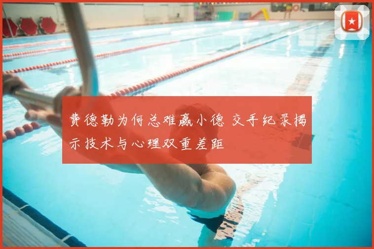 费德勒为何总难赢小德 交手纪录揭示技术与心理双重差距