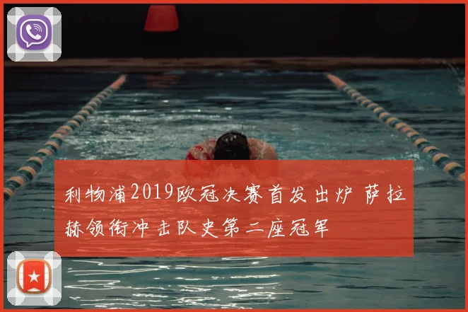 利物浦2019欧冠决赛首发出炉 萨拉赫领衔冲击队史第二座冠军