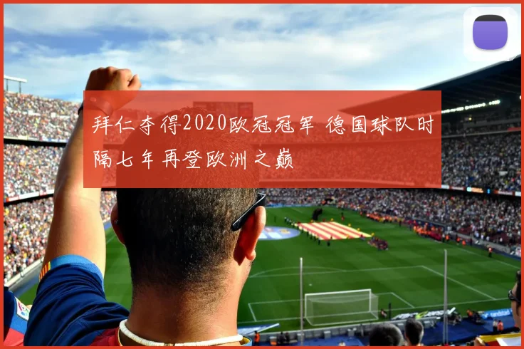 拜仁夺得2020欧冠冠军 德国球队时隔七年再登欧洲之巅