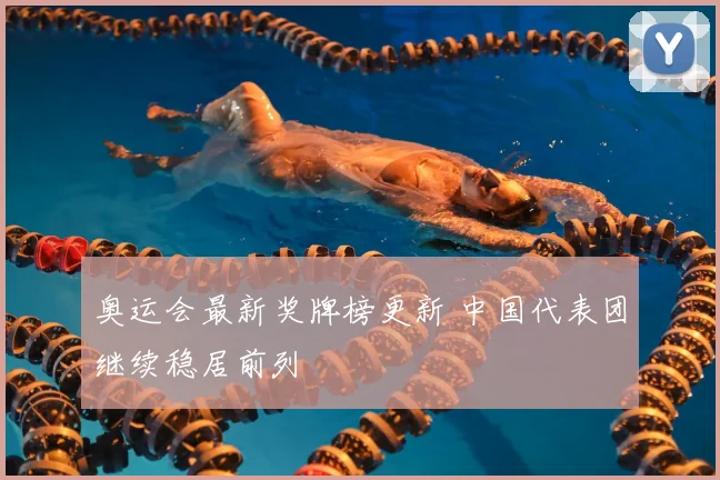 奥运会最新奖牌榜更新 中国代表团继续稳居前列