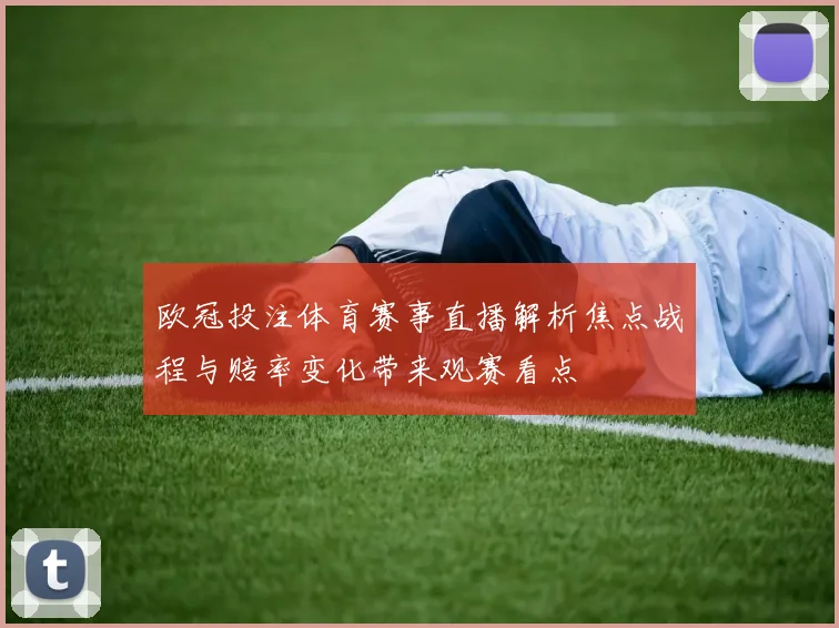 欧冠投注体育赛事直播解析焦点战程与赔率变化带来观赛看点
