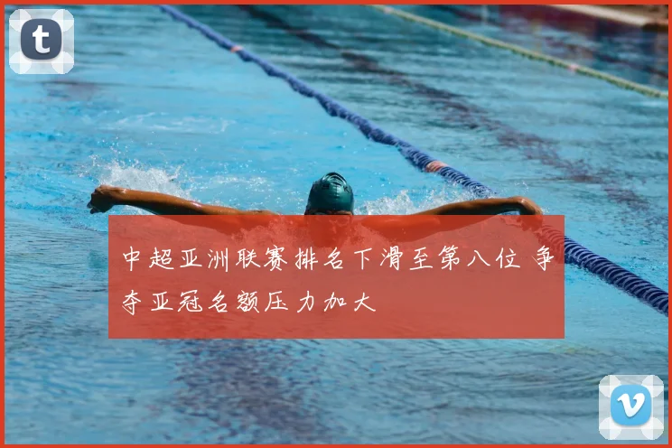 中超亚洲联赛排名下滑至第八位 争夺亚冠名额压力加大