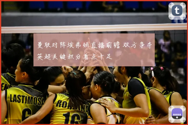 曼联对阵埃弗顿直播前瞻 双方争夺英超关键积分看点十足