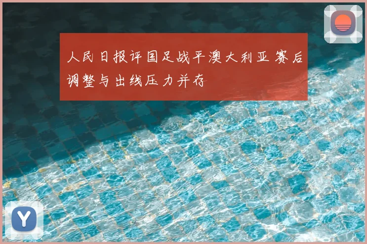人民日报评国足战平澳大利亚 赛后调整与出线压力并存