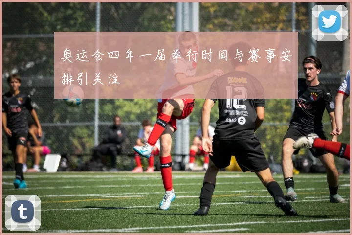 奥运会四年一届举行时间与赛事安排引关注