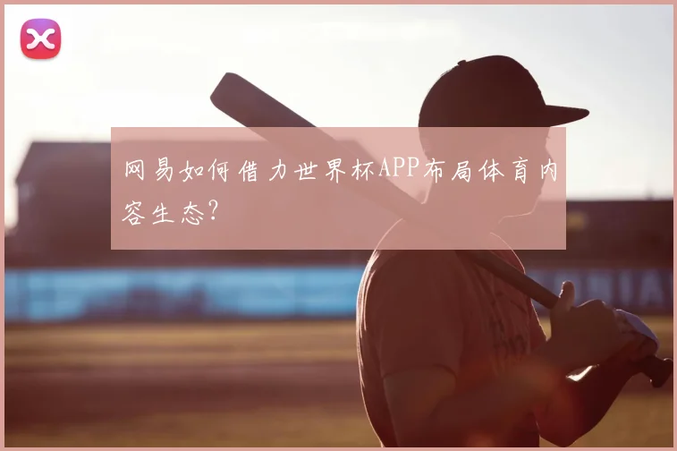 网易如何借力世界杯APP布局体育内容生态？