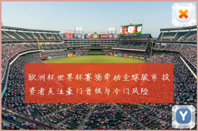 欧洲杯世界杯赛场牵动全球股市 投资者关注豪门晋级与冷门风险