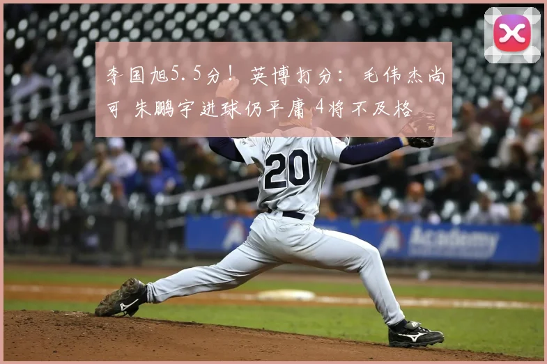 李国旭5.5分！英博打分：毛伟杰尚可 朱鹏宇进球仍平庸 4将不及格