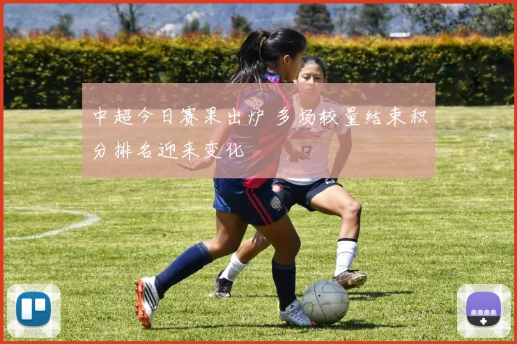 中超今日赛果出炉 多场较量结束积分排名迎来变化