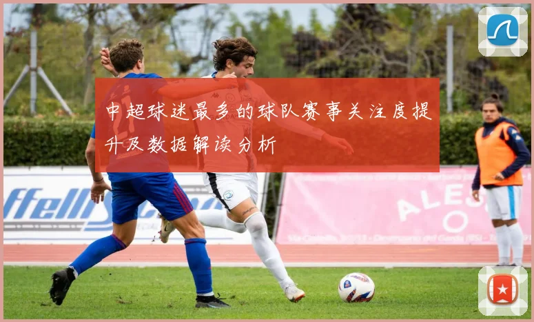 中超球迷最多的球队赛事关注度提升及数据解读分析