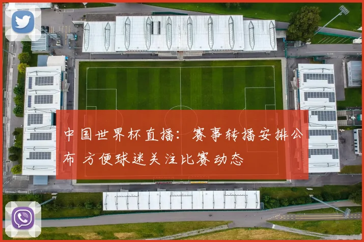 中国世界杯直播：赛事转播安排公布 方便球迷关注比赛动态