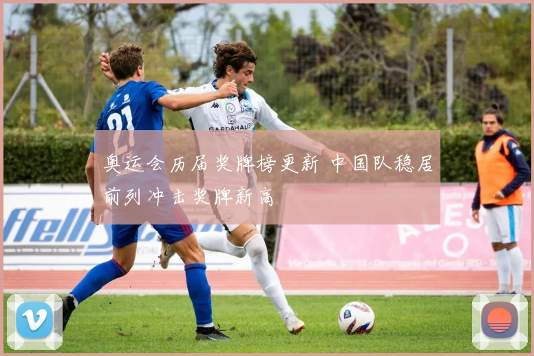 奥运会历届奖牌榜更新 中国队稳居前列冲击奖牌新高