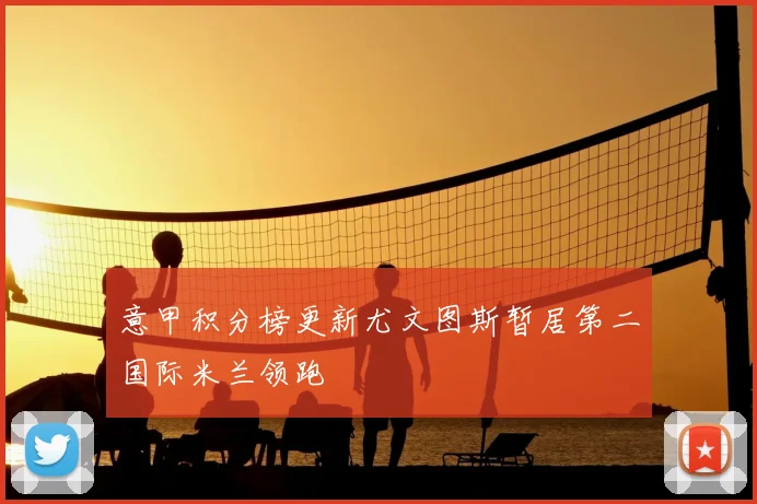 意甲积分榜更新尤文图斯暂居第二国际米兰领跑