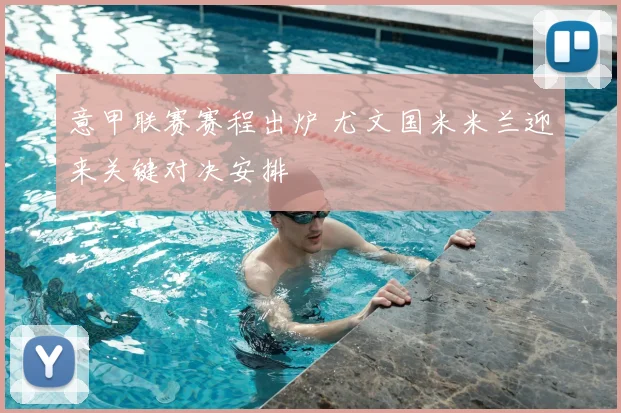 意甲联赛赛程出炉 尤文国米米兰迎来关键对决安排