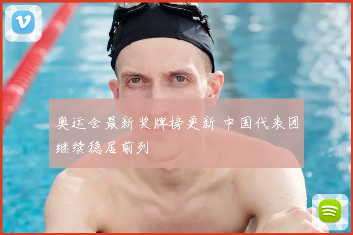 奥运会最新奖牌榜更新 中国代表团继续稳居前列