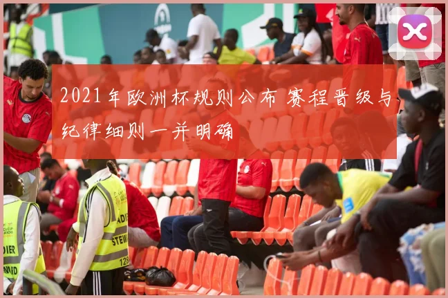 2021年欧洲杯规则公布 赛程晋级与纪律细则一并明确