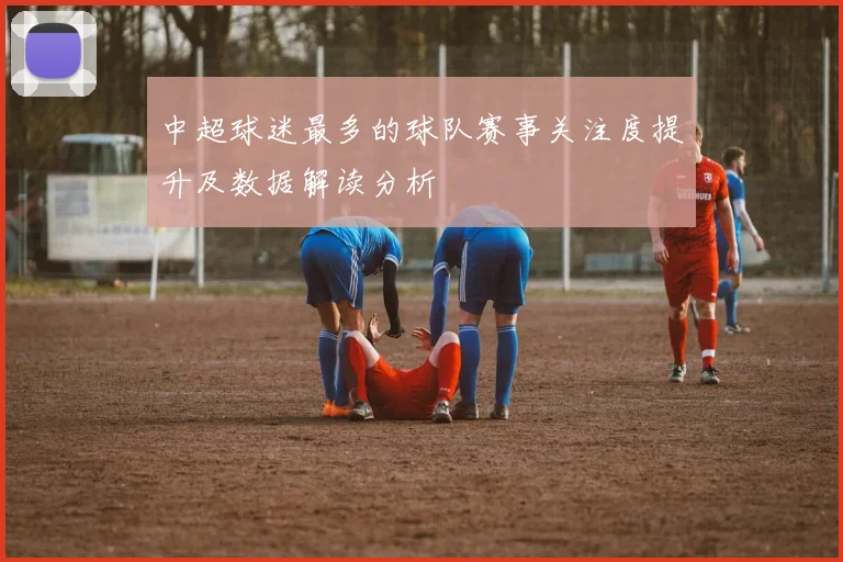 中超球迷最多的球队赛事关注度提升及数据解读分析