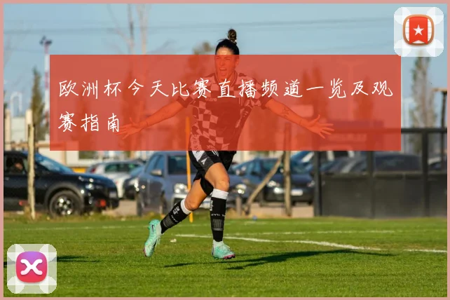 欧洲杯今天比赛直播频道一览及观赛指南