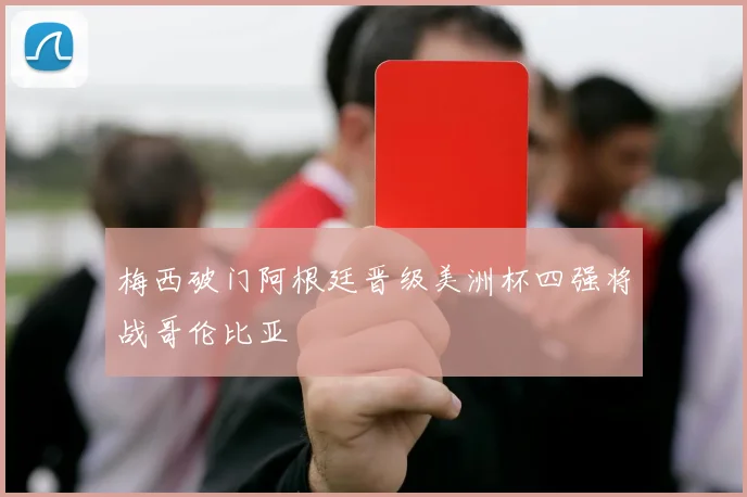 梅西破门阿根廷晋级美洲杯四强将战哥伦比亚