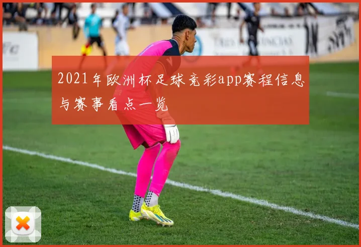 2021年欧洲杯足球竞彩app赛程信息与赛事看点一览