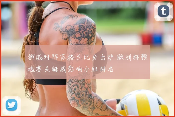 挪威对阵苏格兰比分出炉 欧洲杯预选赛关键战影响小组排名