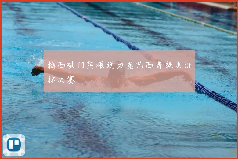 梅西破门阿根廷力克巴西晋级美洲杯决赛